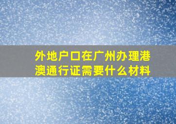 外地户口在广州办理港澳通行证需要什么材料