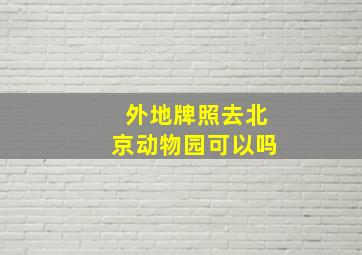 外地牌照去北京动物园可以吗