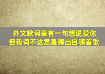 外文歌词里有一句想说爱你但我词不达意是哪出自哪首歌