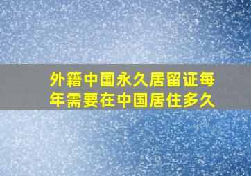 外籍中国永久居留证每年需要在中国居住多久