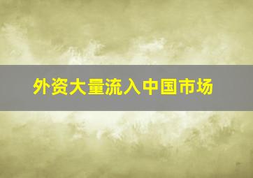 外资大量流入中国市场