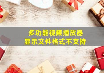 多功能视频播放器显示文件格式不支持