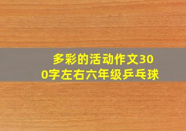 多彩的活动作文300字左右六年级乒乓球