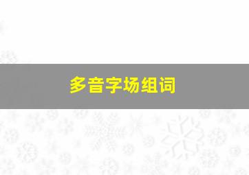 多音字场组词