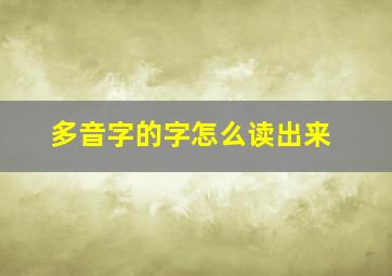 多音字的字怎么读出来