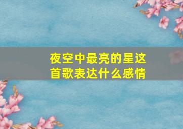 夜空中最亮的星这首歌表达什么感情