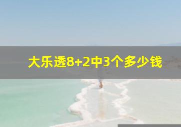 大乐透8+2中3个多少钱