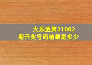 大乐透第21082期开奖号码结果是多少