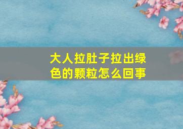 大人拉肚子拉出绿色的颗粒怎么回事