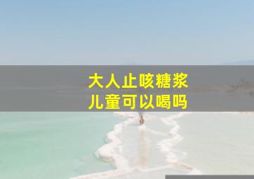 大人止咳糖浆儿童可以喝吗