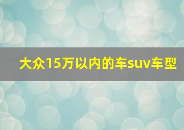 大众15万以内的车suv车型