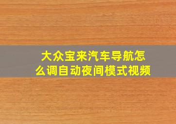 大众宝来汽车导航怎么调自动夜间模式视频