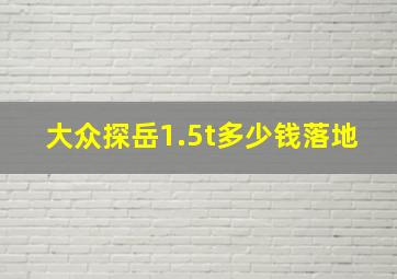 大众探岳1.5t多少钱落地