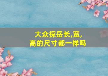 大众探岳长,宽,高的尺寸都一样吗