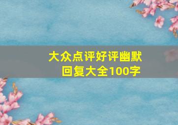 大众点评好评幽默回复大全100字