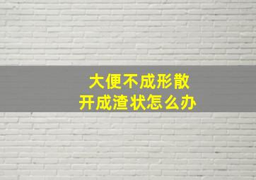 大便不成形散开成渣状怎么办