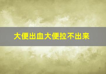 大便出血大便拉不出来