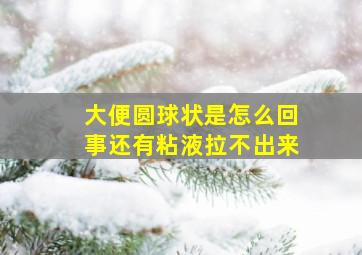 大便圆球状是怎么回事还有粘液拉不出来