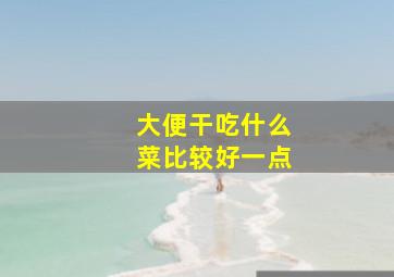 大便干吃什么菜比较好一点