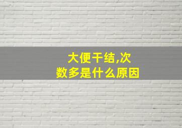 大便干结,次数多是什么原因