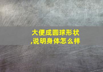 大便成圆球形状,说明身体怎么样