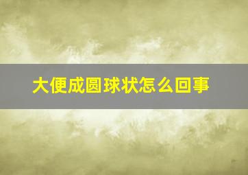 大便成圆球状怎么回事