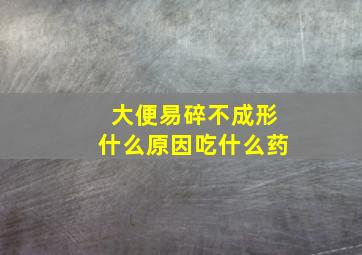 大便易碎不成形什么原因吃什么药