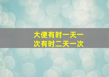 大便有时一天一次有时二天一次