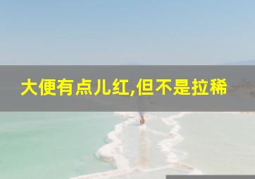 大便有点儿红,但不是拉稀