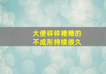 大便碎碎糟糟的不成形持续很久