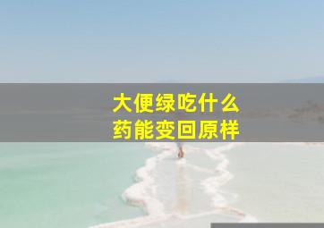 大便绿吃什么药能变回原样