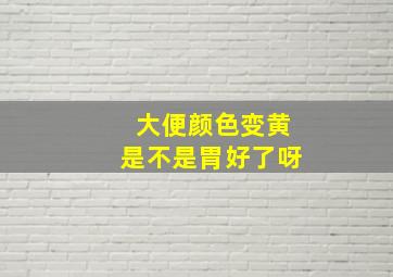 大便颜色变黄是不是胃好了呀