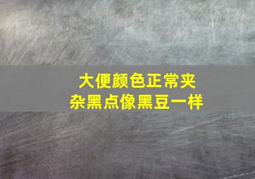 大便颜色正常夹杂黑点像黑豆一样