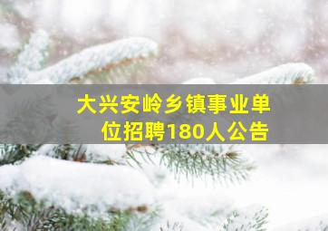 大兴安岭乡镇事业单位招聘180人公告