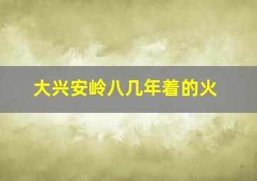 大兴安岭八几年着的火