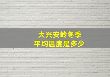 大兴安岭冬季平均温度是多少