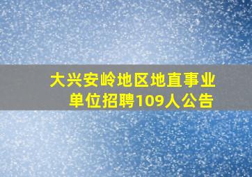 大兴安岭地区地直事业单位招聘109人公告