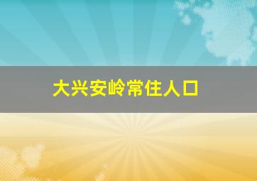 大兴安岭常住人口