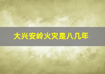 大兴安岭火灾是八几年