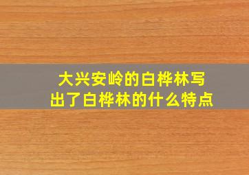 大兴安岭的白桦林写出了白桦林的什么特点