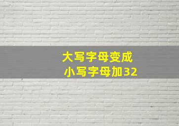 大写字母变成小写字母加32