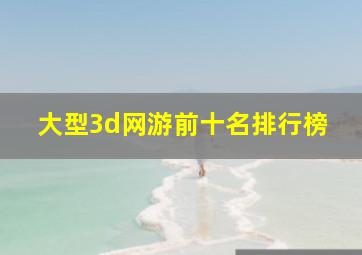 大型3d网游前十名排行榜