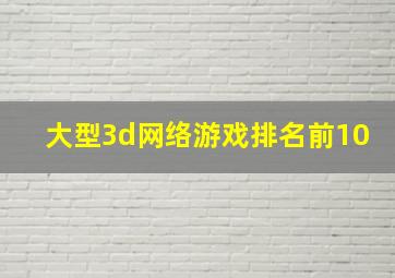 大型3d网络游戏排名前10