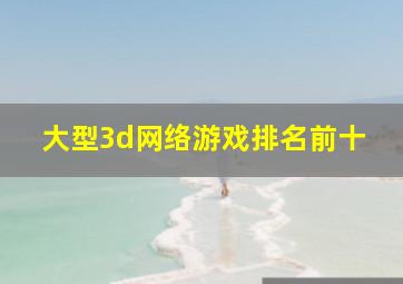 大型3d网络游戏排名前十