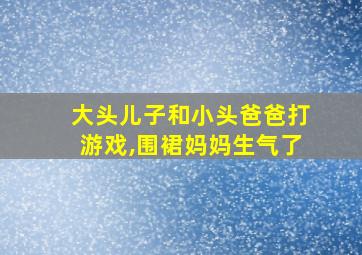 大头儿子和小头爸爸打游戏,围裙妈妈生气了