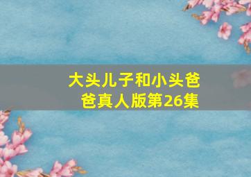 大头儿子和小头爸爸真人版第26集