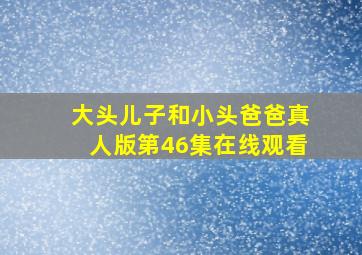 大头儿子和小头爸爸真人版第46集在线观看