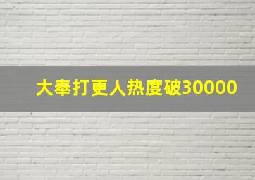 大奉打更人热度破30000