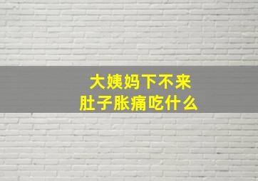 大姨妈下不来肚子胀痛吃什么