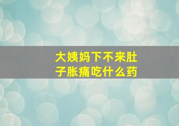 大姨妈下不来肚子胀痛吃什么药